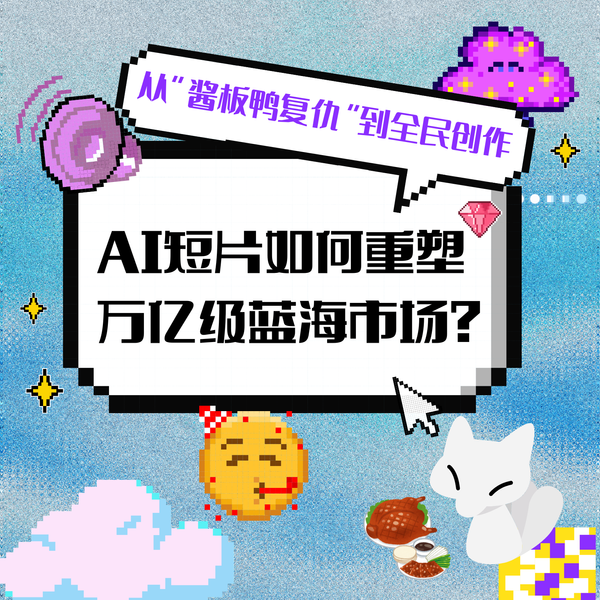 從“醬板鴨復仇”到全民創(chuàng)作：AI短片如何重塑萬億級藍海市場？