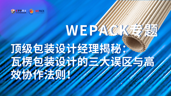 WEPACK專題丨頂級(jí)包裝設(shè)計(jì)經(jīng)理揭秘：瓦楞包裝設(shè)計(jì)的三大誤區(qū)與高效協(xié)作法則！